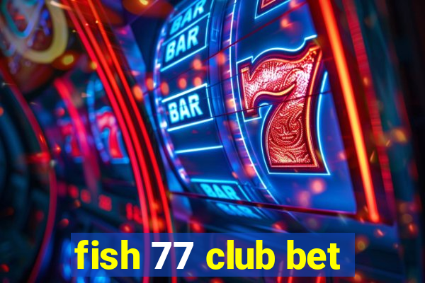 fish 77 club bet